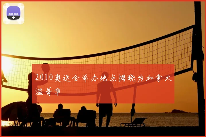 2010奥运会举办地点揭晓为加拿大温哥华