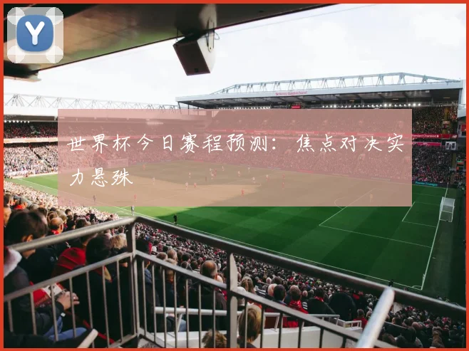世界杯今日赛程预测:焦点对决实力悬殊