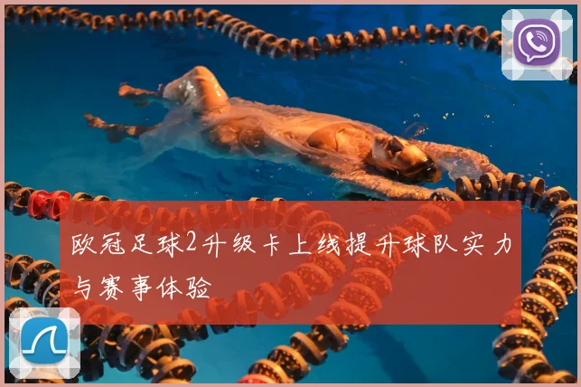 欧冠足球2升级卡上线提升球队实力与赛事体验