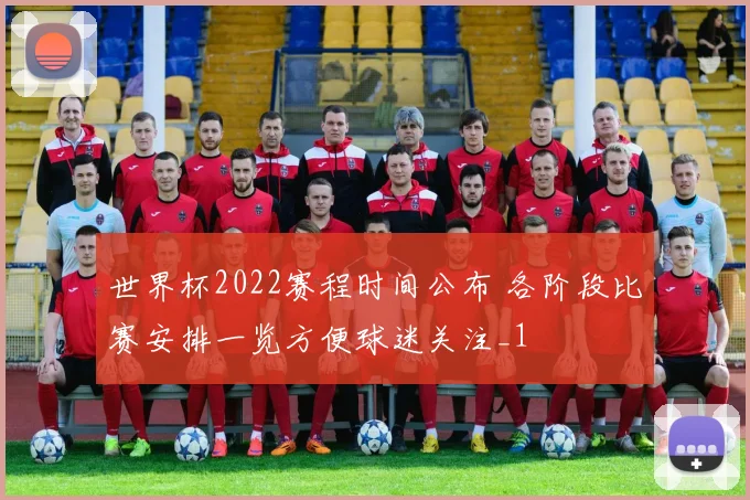 世界杯2022赛程时间公布 各阶段比赛安排一览方便球迷关注_1