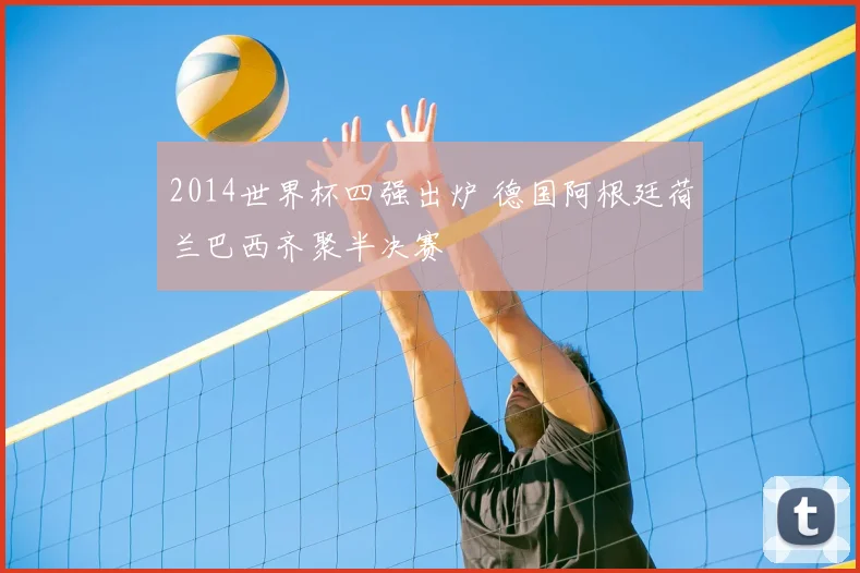 2014世界杯四强出炉 德国阿根廷荷兰巴西齐聚半决赛