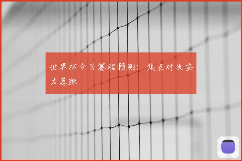 世界杯今日赛程预测:焦点对决实力悬殊