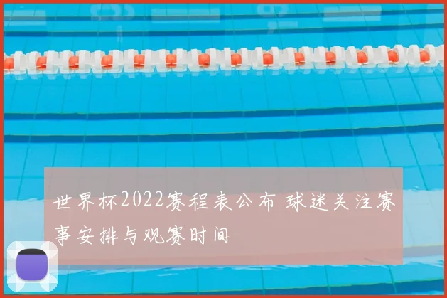世界杯2022赛程表公布 球迷关注赛事安排与观赛时间