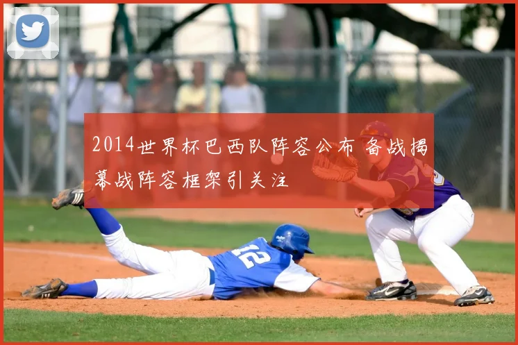 2014世界杯巴西队阵容公布 备战揭幕战阵容框架引关注