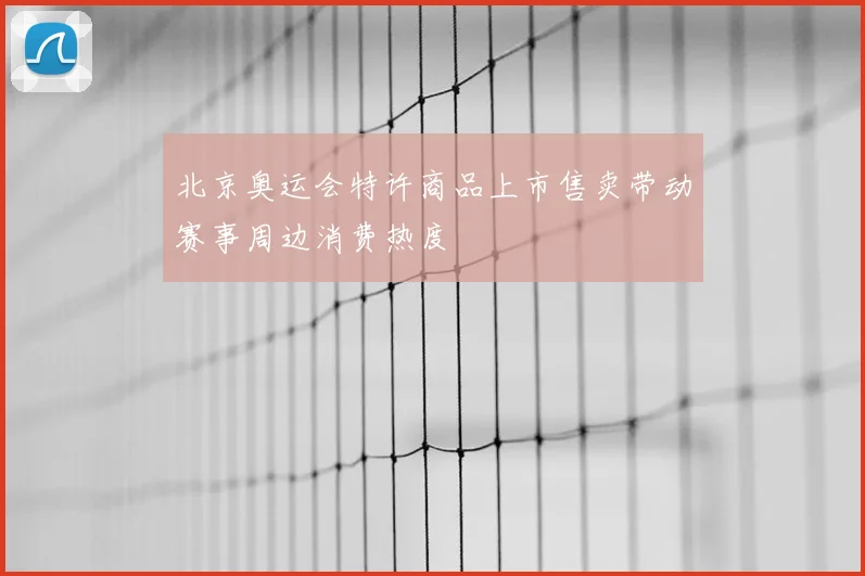 北京奥运会特许商品上市售卖带动赛事周边消费热度