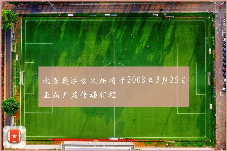 北京奥运会火炬将于2008年3月25日正式开启传递行程