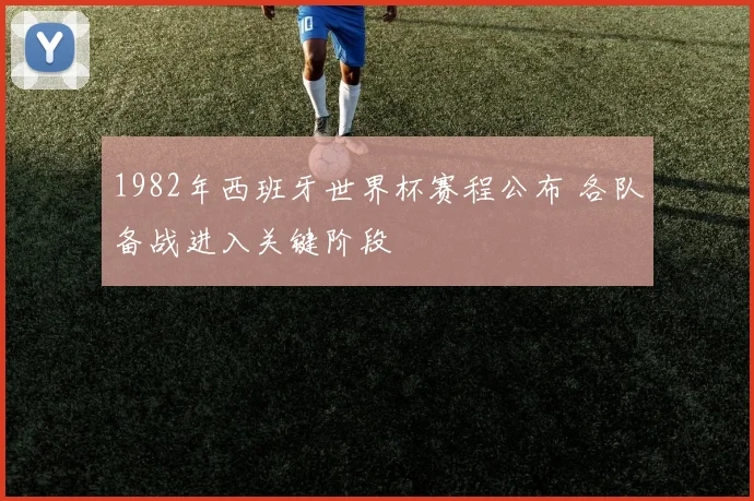 1982年西班牙世界杯赛程公布 各队备战进入关键阶段