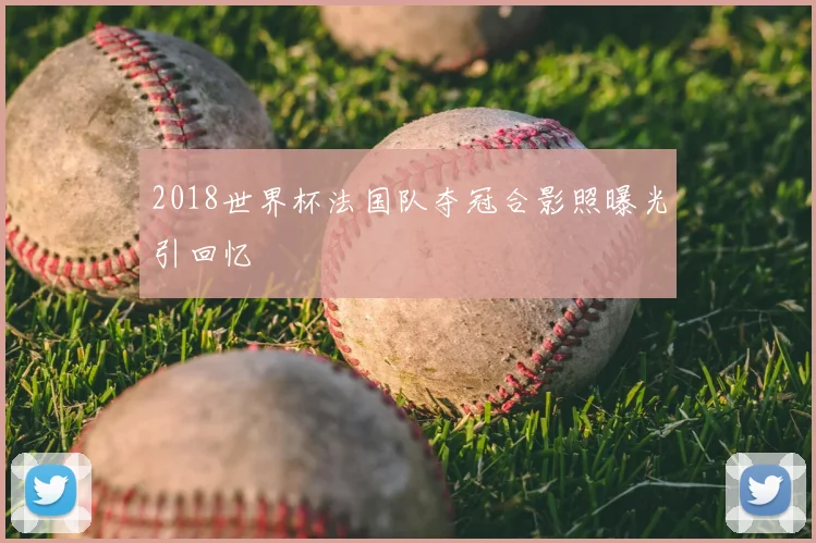 2018世界杯法国队夺冠合影照曝光引回忆