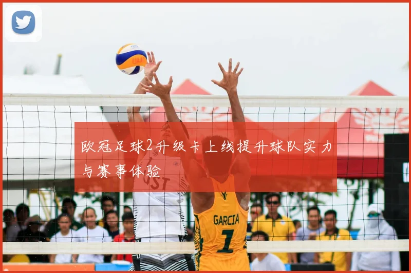 欧冠足球2升级卡上线提升球队实力与赛事体验